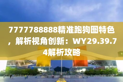 7777788888精准跑狗图特色，解析视角创新：WY29.39.74解析攻略