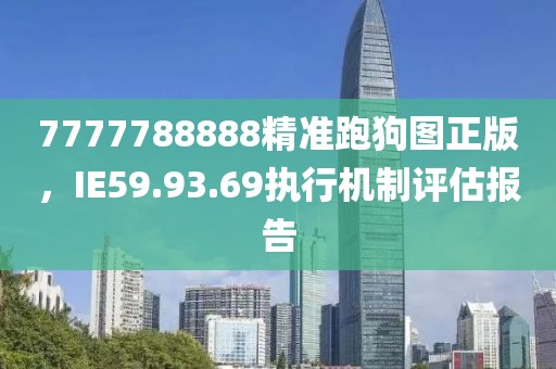 7777788888精准跑狗图正版，IE59.93.69执行机制评估报告