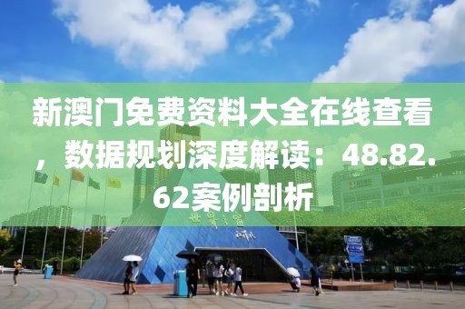新澳门免费资料大全在线查看，数据规划深度解读：48.82.62案例剖析