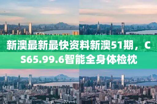 新澳最新最快资料新澳51期，CS65.99.6智能全身体检枕