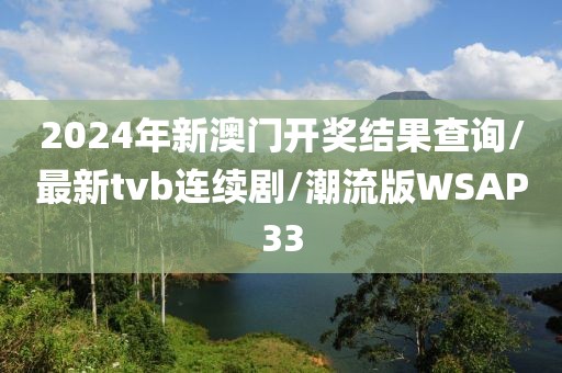 2024年新澳门开奖结果查询/最新tvb连续剧/潮流版WSAP33