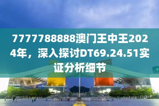 7777788888澳门王中王2024年，深入探讨DT69.24.51实证分析细节