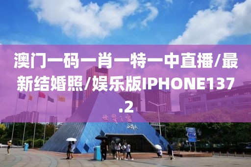 澳门一码一肖一特一中直播/最新结婚照/娱乐版IPHONE137.2