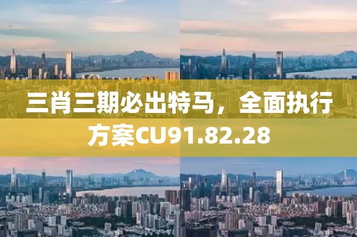 三肖三期必出特马，全面执行方案CU91.82.28