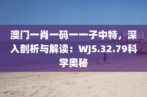 澳门一肖一码一一子中特，深入剖析与解读：WJ5.32.79科学奥秘