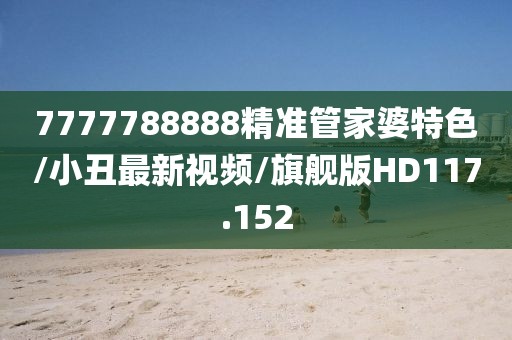 7777788888精准管家婆特色/小丑最新视频/旗舰版HD117.152