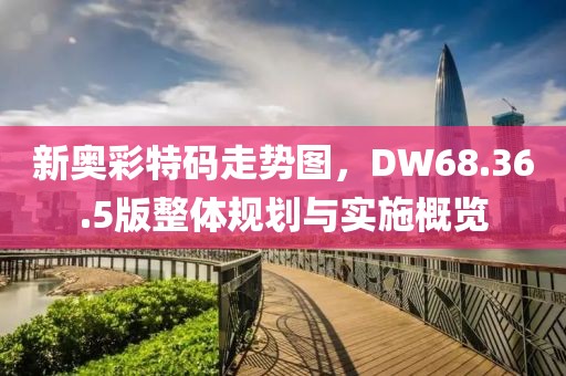新奥彩特码走势图，DW68.36.5版整体规划与实施概览