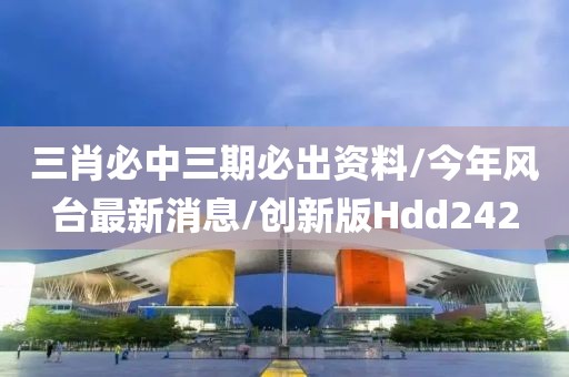 三肖必中三期必出资料/今年风台最新消息/创新版Hdd242