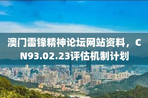 澳门雷锋精神论坛网站资料，CN93.02.23评估机制计划