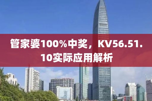 管家婆100%中奖，KV56.51.10实际应用解析