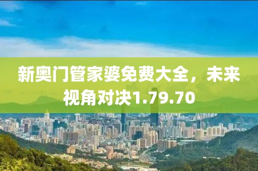 新奥门管家婆免费大全，未来视角对决1.79.70