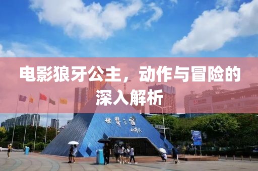 电影狼牙公主，动作与冒险的深入解析
