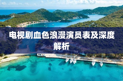电视剧血色浪漫演员表及深度解析