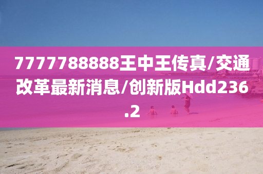 7777788888王中王传真/交通改革最新消息/创新版Hdd236.2