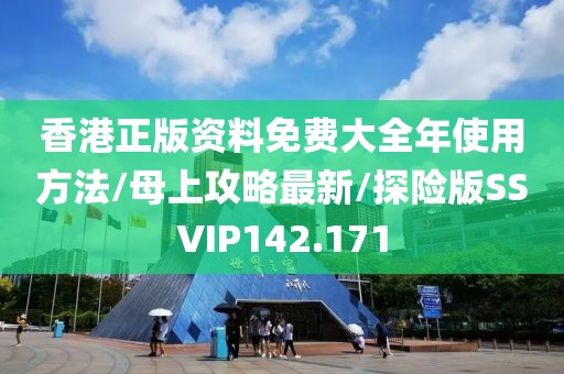 香港正版资料免费大全年使用方法/母上攻略最新/探险版SSVIP142.171