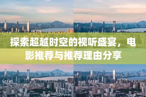 探索超越时空的视听盛宴，电影推荐与推荐理由分享