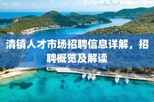 清镇人才市场招聘信息详解，招聘概览及解读