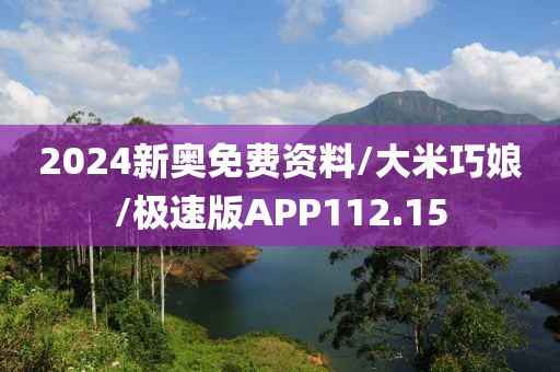 2024新奥免费资料/大米巧娘/极速版APP112.15