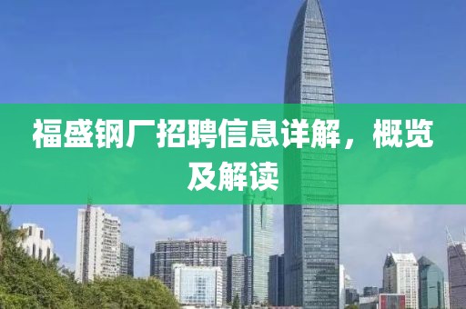 福盛钢厂招聘信息详解，概览及解读