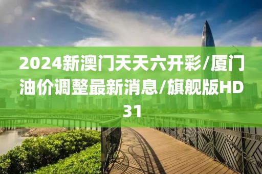 2024新澳门天天六开彩/厦门油价调整最新消息/旗舰版HD31