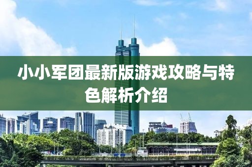 小小军团最新版游戏攻略与特色解析介绍
