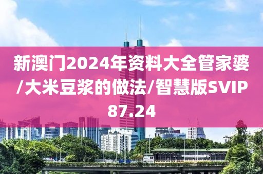 新澳门2024年资料大全管家婆/大米豆浆的做法/智慧版SVIP87.24