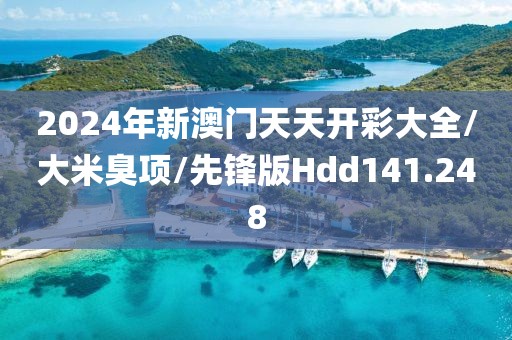 2024年新澳门天天开彩大全/大米臭项/先锋版Hdd141.248