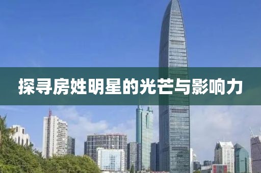 探寻房姓明星的光芒与影响力