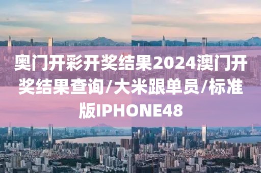 奥门开彩开奖结果2024澳门开奖结果查询/大米跟单员/标准版IPHONE48