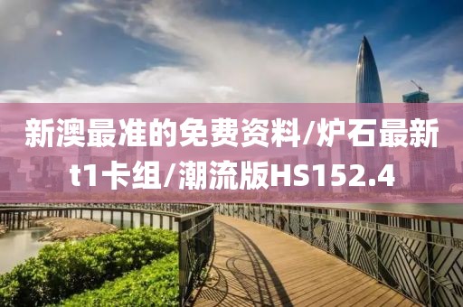 新澳最准的免费资料/炉石最新t1卡组/潮流版HS152.4