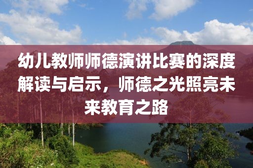 幼儿教师师德演讲比赛的深度解读与启示，师德之光照亮未来教育之路