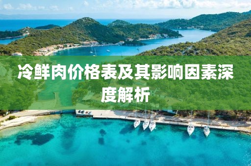 冷鲜肉价格表及其影响因素深度解析