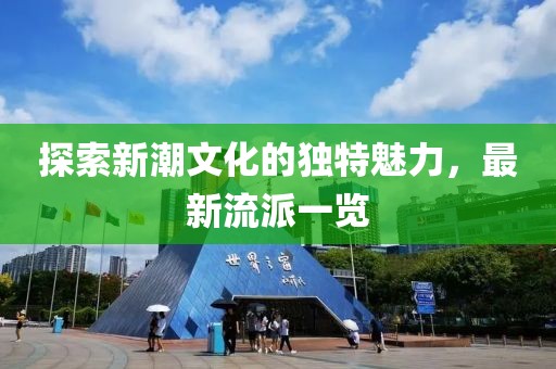 探索新潮文化的独特魅力，最新流派一览
