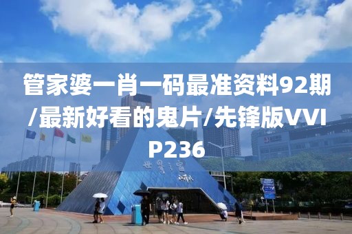 管家婆一肖一码最准资料92期/最新好看的鬼片/先锋版VVIP236