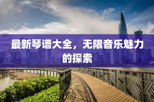 最新琴谱大全，无限音乐魅力的探索