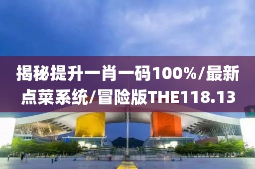 揭秘提升一肖一码100%/最新点菜系统/冒险版THE118.13
