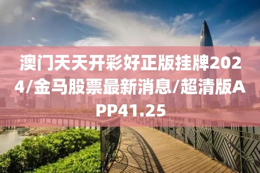 澳门天天开彩好正版挂牌2024/金马股票最新消息/超清版APP41.25