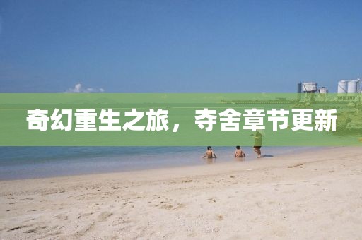 奇幻重生之旅，夺舍章节更新