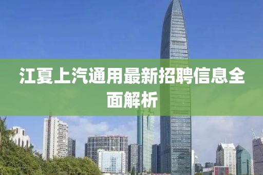 江夏上汽通用最新招聘信息全面解析