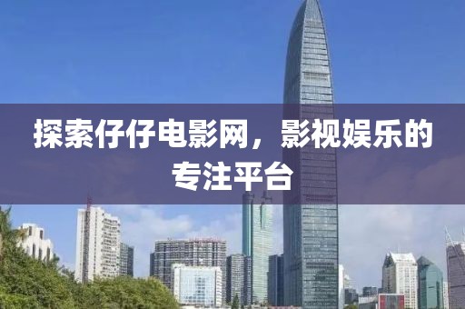 探索仔仔电影网，影视娱乐的专注平台