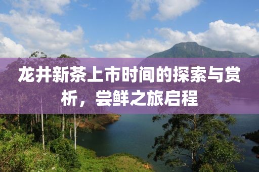 龙井新茶上市时间的探索与赏析，尝鲜之旅启程