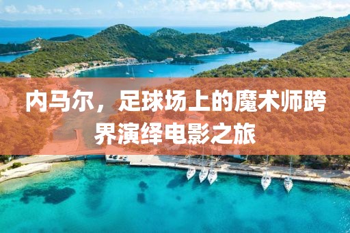 内马尔，足球场上的魔术师跨界演绎电影之旅
