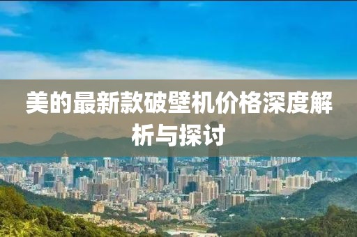 美的最新款破壁机价格深度解析与探讨