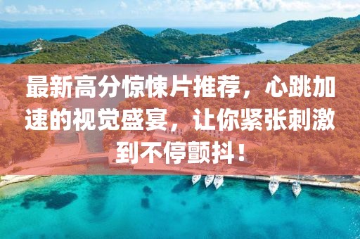 最新高分惊悚片推荐，心跳加速的视觉盛宴，让你紧张刺激到不停颤抖！