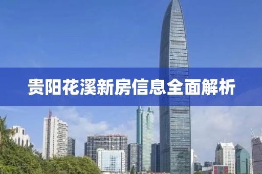 贵阳花溪新房信息全面解析
