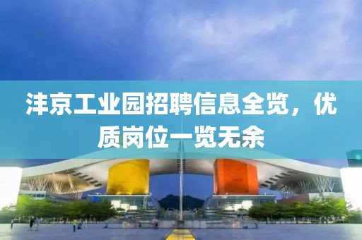 沣京工业园招聘信息全览，优质岗位一览无余
