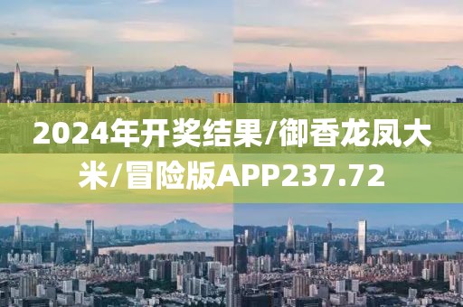 2024年开奖结果/御香龙凤大米/冒险版APP237.72