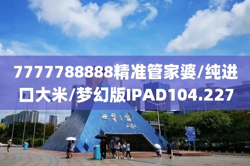 7777788888精准管家婆/纯进口大米/梦幻版IPAD104.227