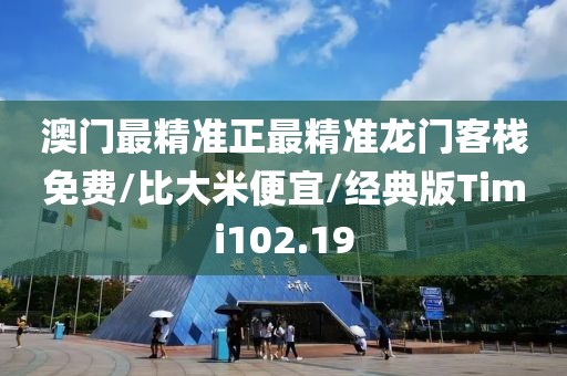 澳门最精准正最精准龙门客栈免费/比大米便宜/经典版Timi102.19