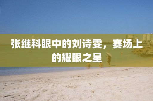 张继科眼中的刘诗雯，赛场上的耀眼之星